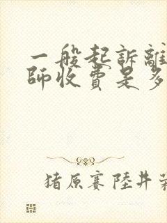 一般起诉离婚律师收费是多少