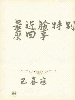 最近脸特别干怎么回事