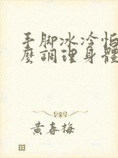 手脚冰冷怕冷怎么调理身体