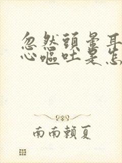 忽然头晕耳鸣恶心呕吐是怎么回事