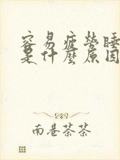 容易疲劳睡不醒是什么原因