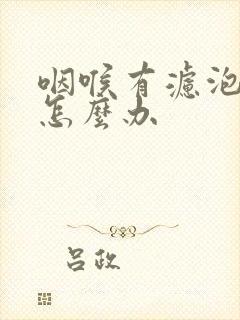 咽喉有滤泡增生怎么办