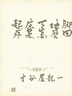 起床下地脚后跟疼是怎么回事