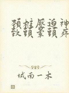 颈椎压迫神经导致头晕头疼怎么治