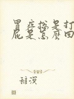 胃疼总是打嗝放屁是怎么回事