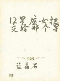12星座女把心交给哪个星座男封面