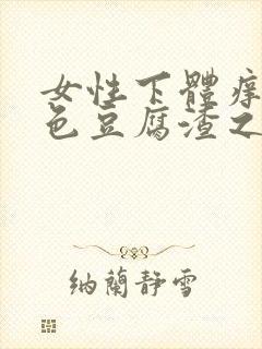 女性下体痒有白色豆腐渣之类东西封面