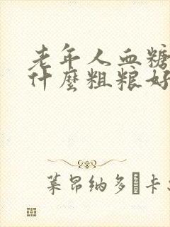 老年人血糖高吃什么粗粮好