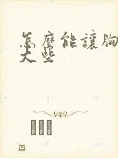 怎么能让胸部变大些