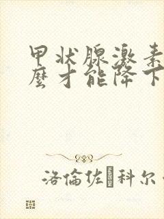 甲状腺激素高怎么才能降下来