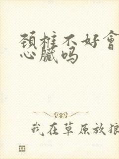 颈椎不好会影响心脏吗