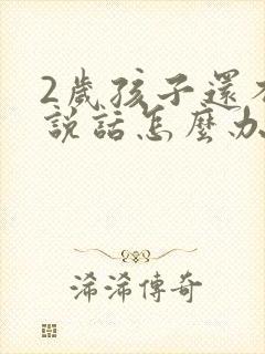 2岁孩子还不会说话怎么办