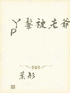 丫鬟被老爷玩NP