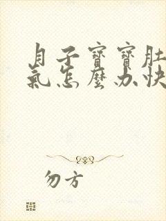 月子宝宝肚子胀气怎么办快速排气