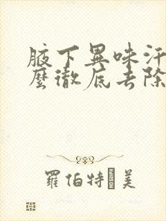 腋下异味汗多怎么彻底去除