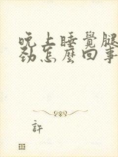 晚上睡觉腿不得劲怎么回事