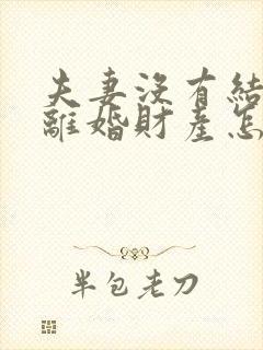 夫妻没有结婚证离婚财产怎么分配