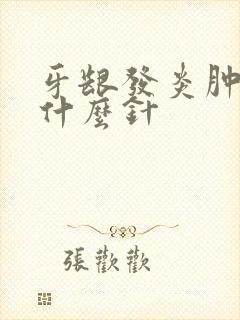 牙龈发炎肿痛打什么针