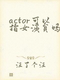 actor可以指女演员吗