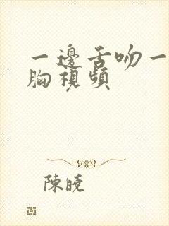 一边舌吻一边摸胸视频