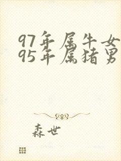 97年属牛女与95年属猪男婚配好吗