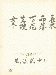 女生下面长了一个硬疙瘩不痛不痒