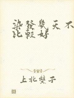 染发几天不洗头比较好