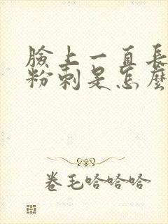 脸上一直长闭口粉刺是怎么回事