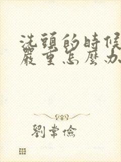 洗头的时候掉发严重怎么办