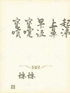 宝宝早上起来打喷嚏流鼻涕