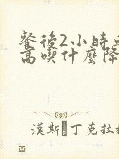 餐后2小时血糖高吃什么降糖药效果好