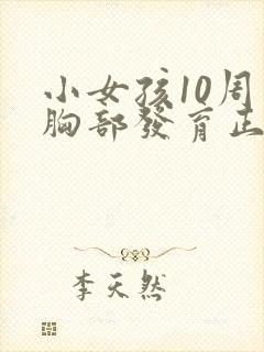 小女孩10周岁胸部发育正常吗