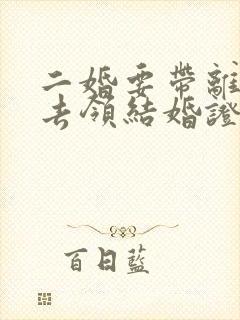 二婚要带离婚证去领结婚证吗封面