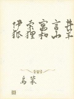 伊索寓言井里的狐狸和山羊读后感