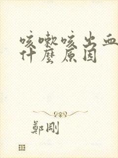 咳嗽咳出血来是什么原因