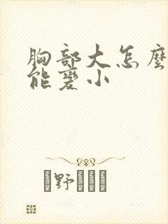 胸部大怎么做才能变小