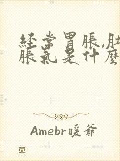 经常胃胀,肚子胀气是什么原因