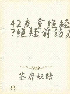 42岁会绝经吗?绝经前的症状有哪些