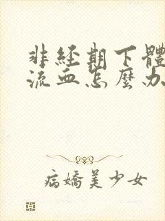 非经期下体一直流血怎么办