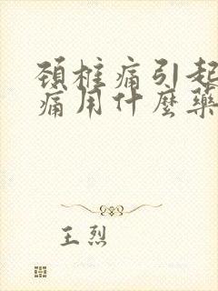 颈椎痛引起的头痛用什么药