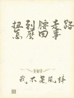 扭到腰走路都疼怎么回事