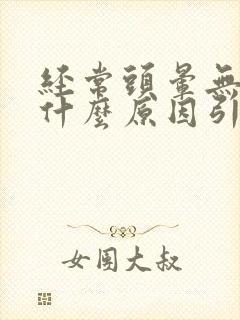 经常头晕无力是什么原因引起的