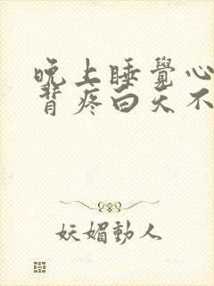 晚上睡觉心口后背疼白天不疼咋回事