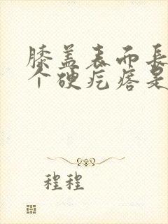 膝盖表面长了一个硬疙瘩是怎么回事