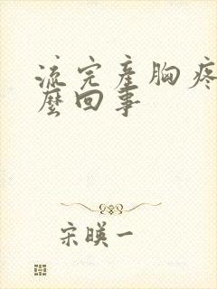 流完产胸疼是怎么回事