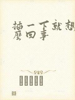 插一下就想射怎么回事