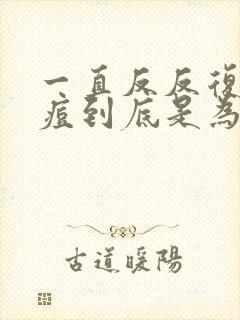 一直反反复复长痘到底是为啥