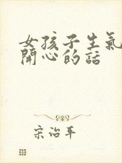 女孩子生气哄她开心的话