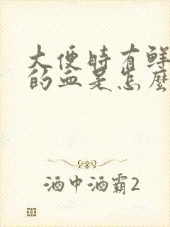 大便时有鲜红色的血是怎么回事