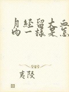 月经留大血块和肉一样是怎么回事